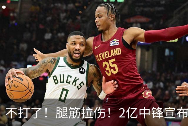 不打了！腿筋拉伤！2亿中锋宣布休战