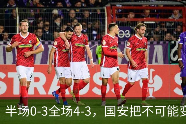 半场0-3全场4-3,国安把不可能变成比分牌,河南把不可能变成笑话