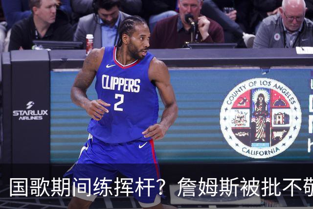 国歌期间练挥杆?詹姆斯被批不敬,本人未回应