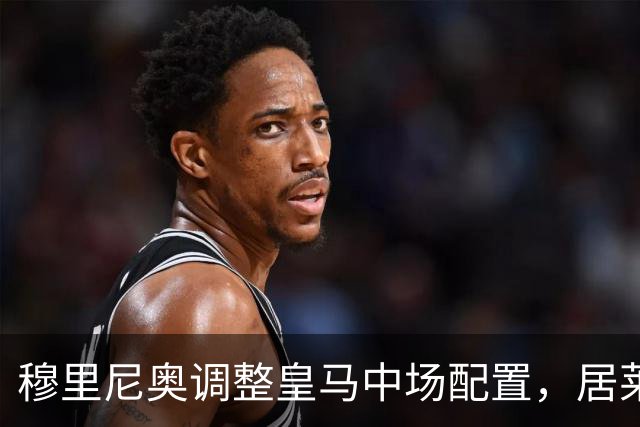 穆里尼奥调整皇马中场配置，居莱尔后撤后展现组织能力