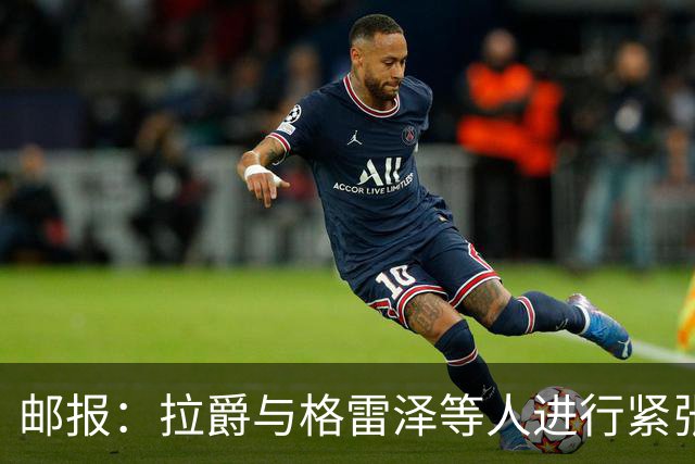 邮报:拉爵与格雷泽等人进行紧张会谈