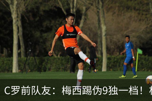C罗前队友：梅西踢伪9独一档！根本无法被防守！